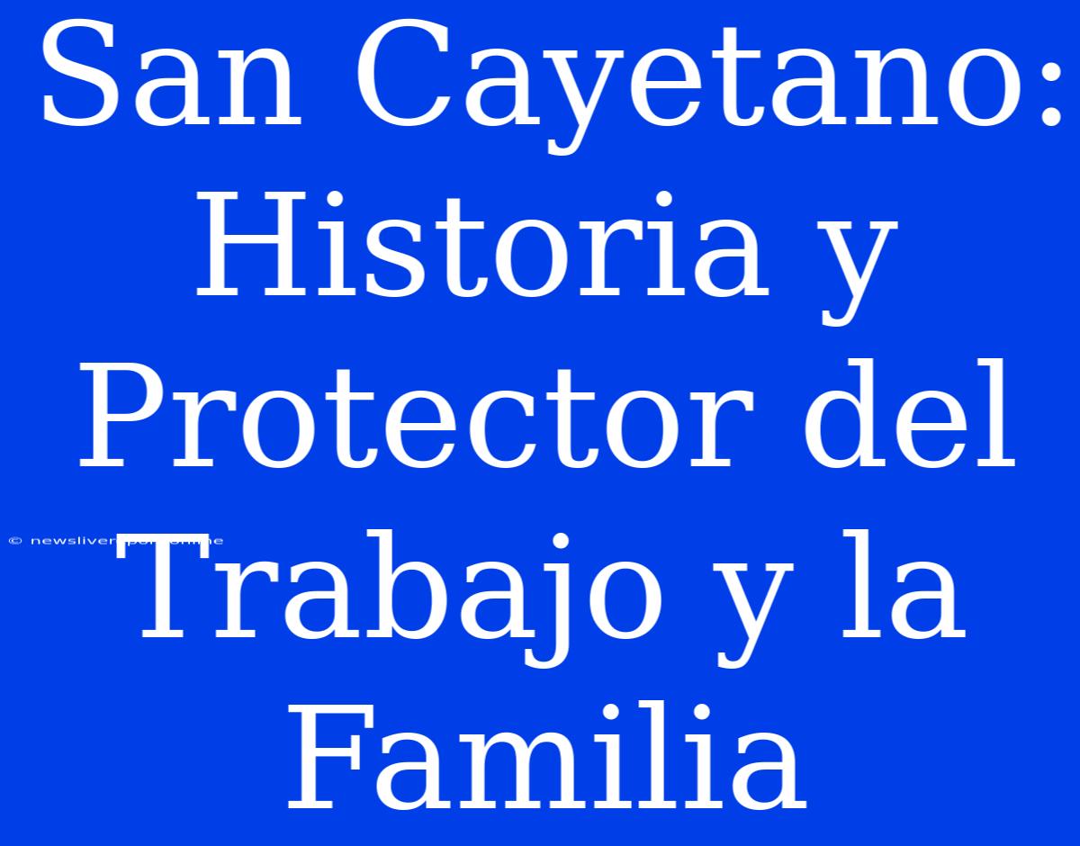 San Cayetano: Historia Y Protector Del Trabajo Y La Familia