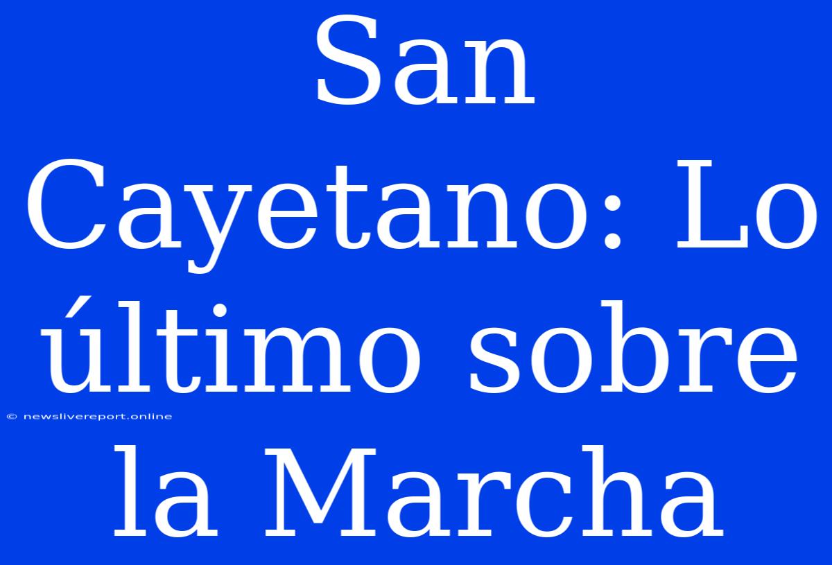 San Cayetano: Lo Último Sobre La Marcha