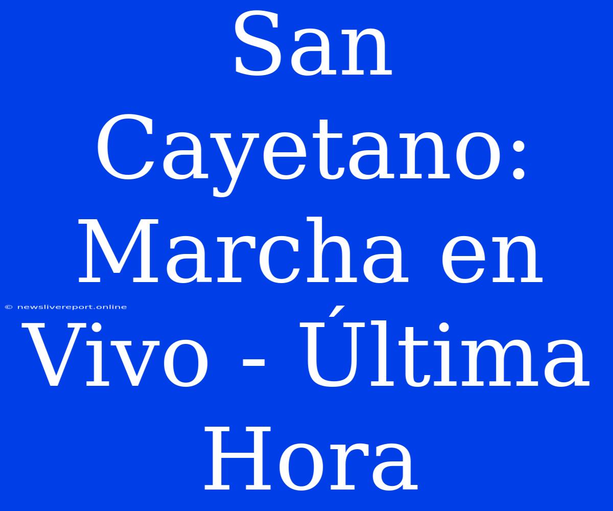 San Cayetano: Marcha En Vivo - Última Hora