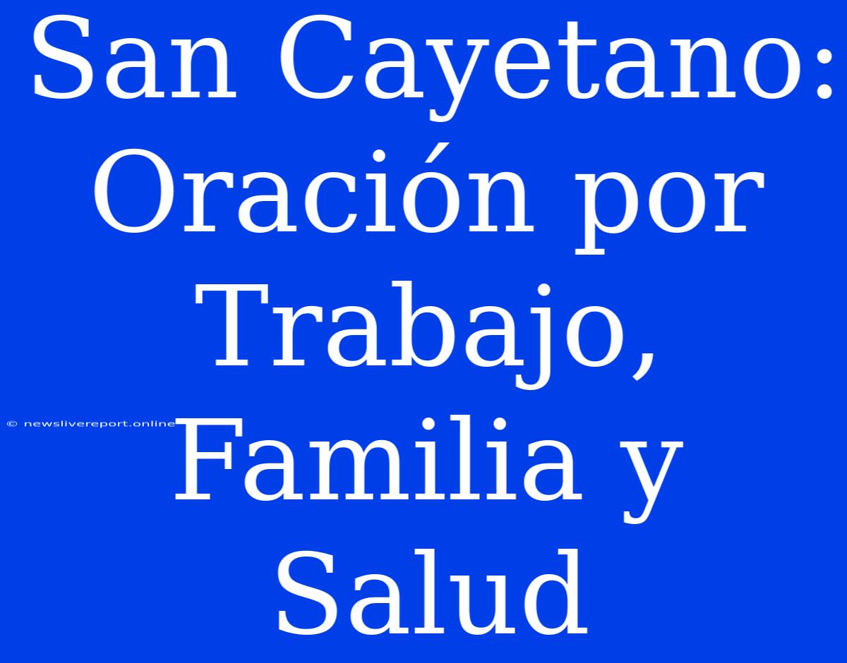 San Cayetano: Oración Por Trabajo, Familia Y Salud