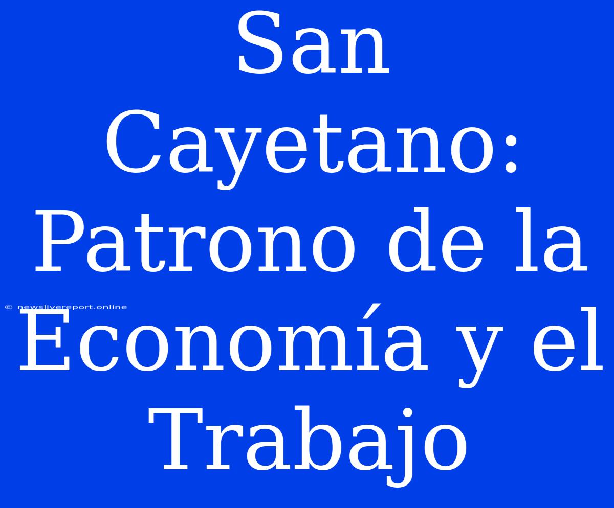 San Cayetano: Patrono De La Economía Y El Trabajo