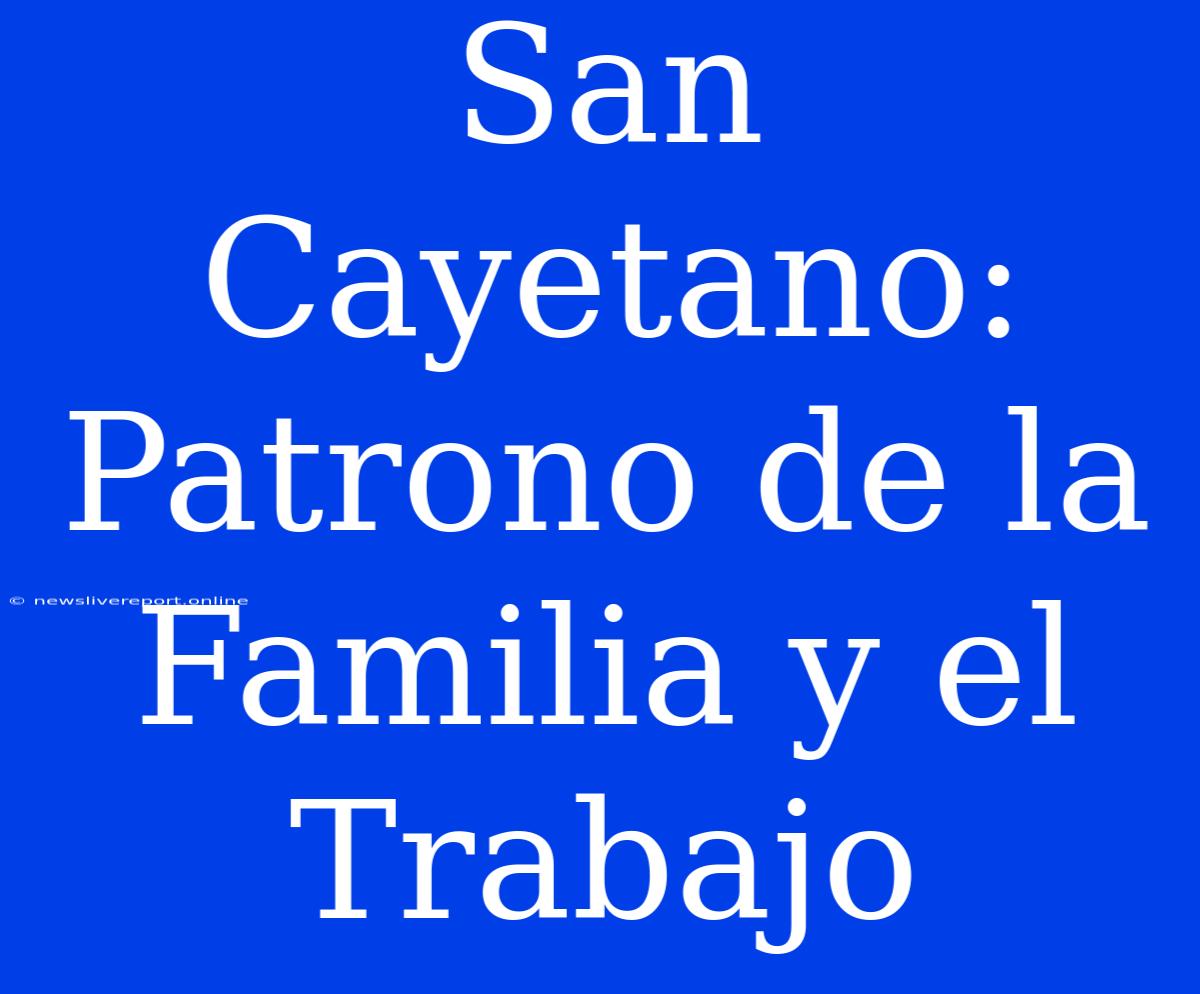 San Cayetano: Patrono De La Familia Y El Trabajo