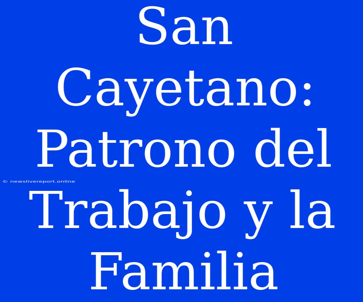 San Cayetano: Patrono Del Trabajo Y La Familia