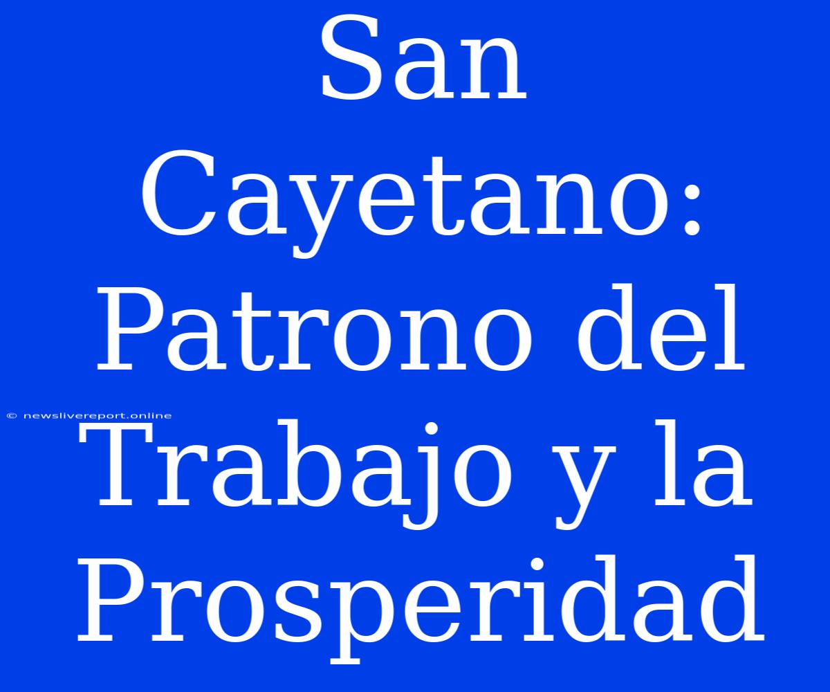 San Cayetano: Patrono Del Trabajo Y La Prosperidad