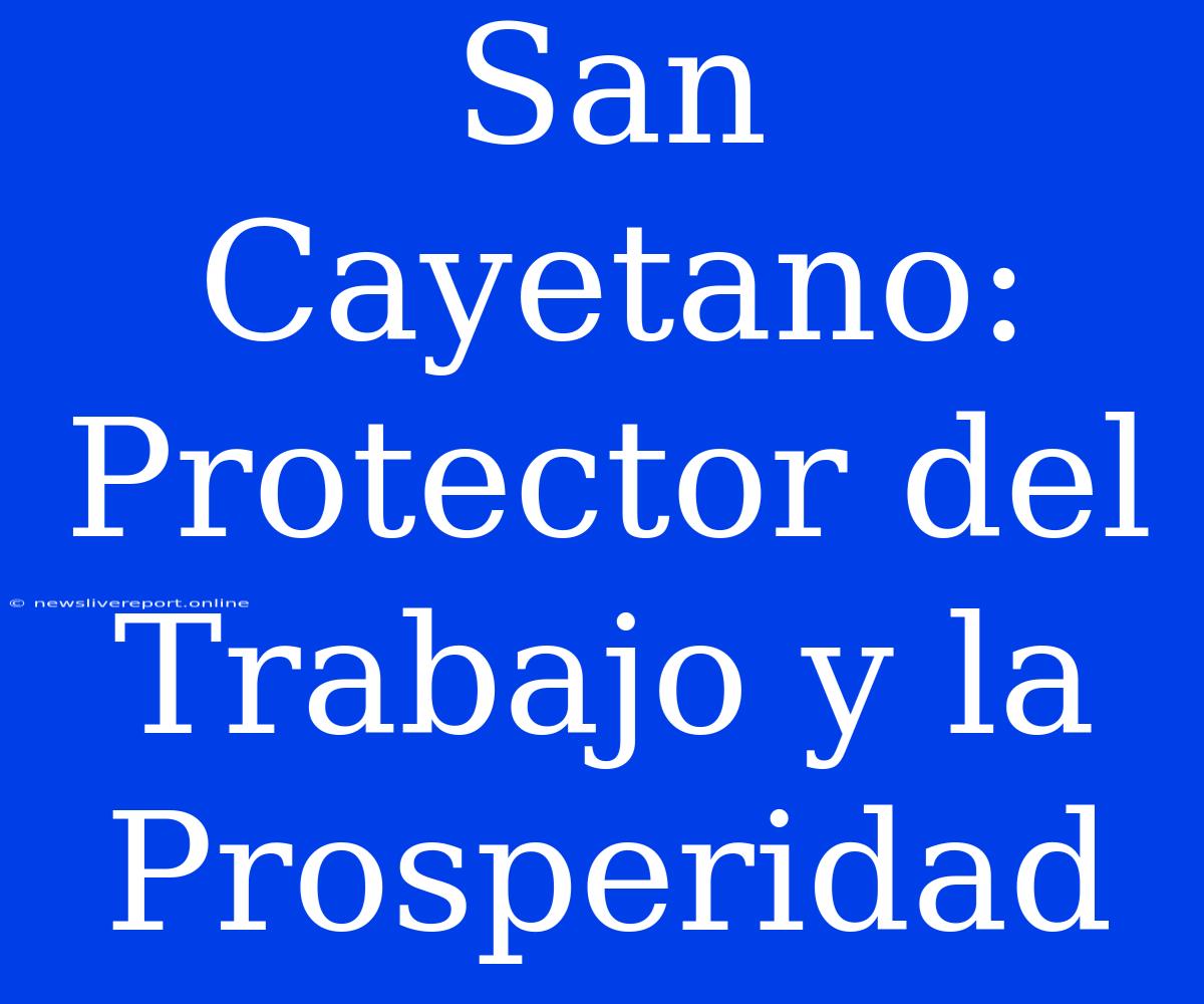 San Cayetano: Protector Del Trabajo Y La Prosperidad