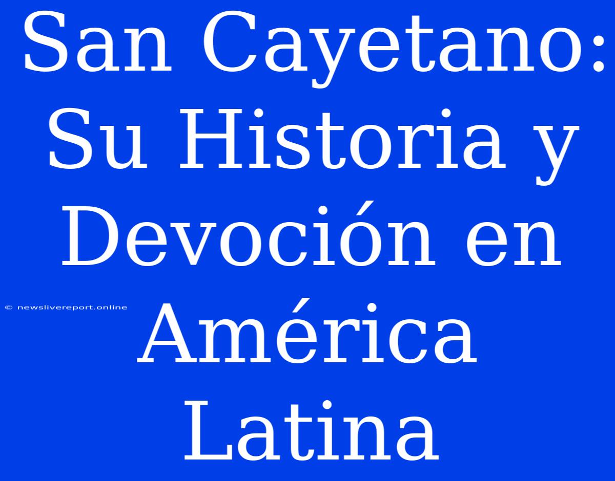 San Cayetano: Su Historia Y Devoción En América Latina