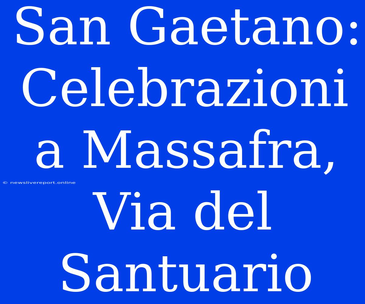 San Gaetano: Celebrazioni A Massafra, Via Del Santuario