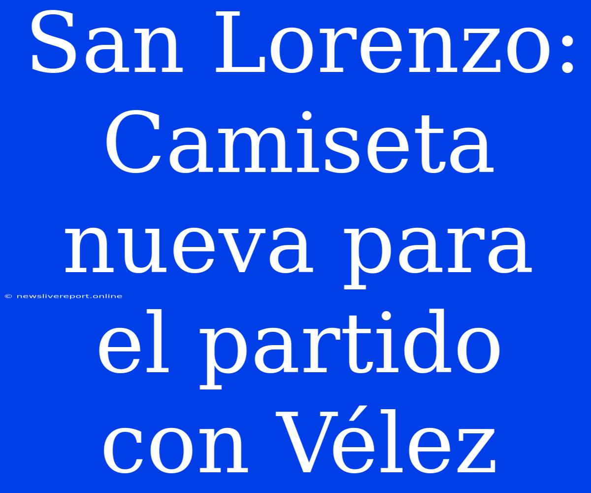 San Lorenzo: Camiseta Nueva Para El Partido Con Vélez