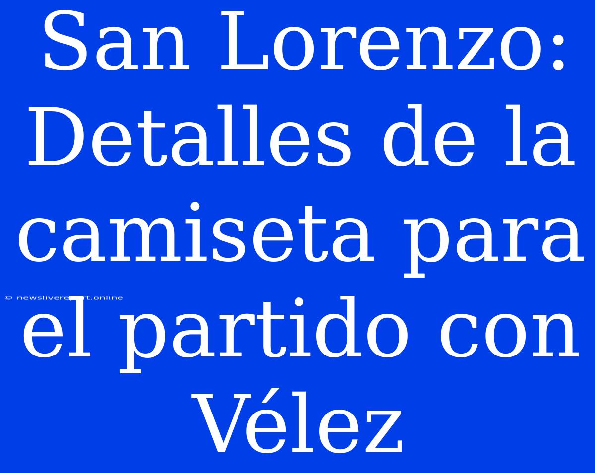 San Lorenzo: Detalles De La Camiseta Para El Partido Con Vélez