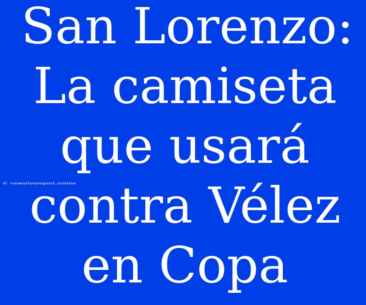 San Lorenzo: La Camiseta Que Usará Contra Vélez En Copa