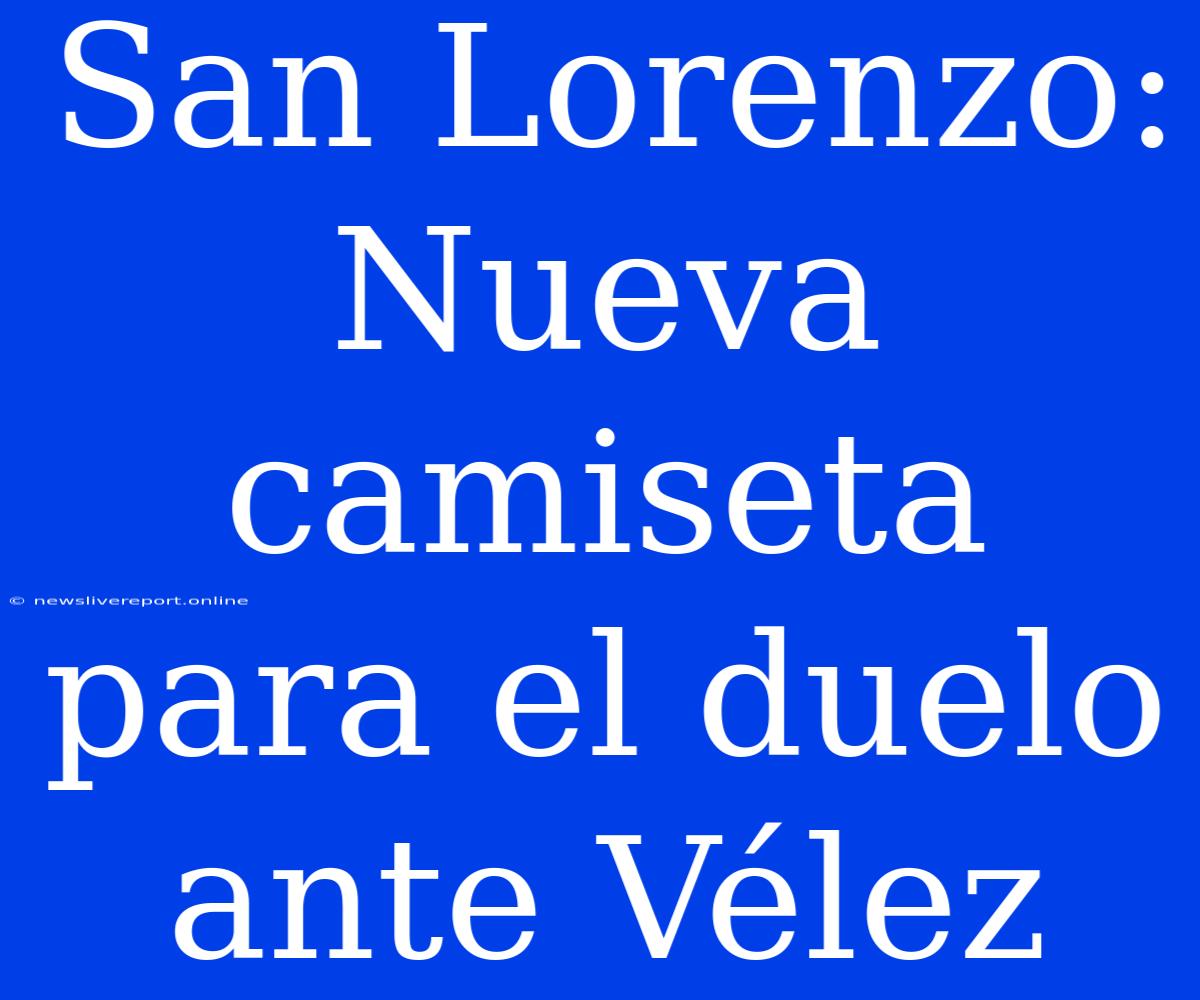 San Lorenzo: Nueva Camiseta Para El Duelo Ante Vélez