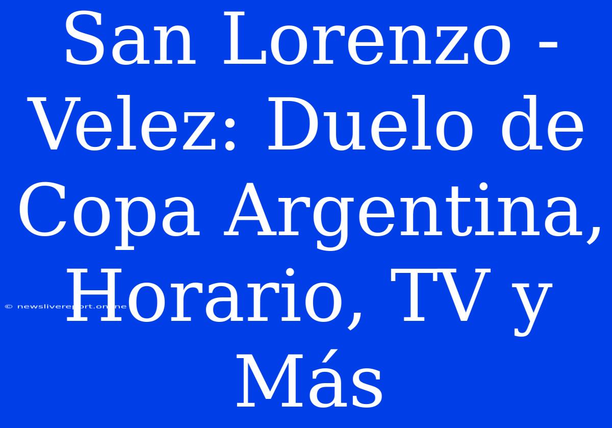 San Lorenzo - Velez: Duelo De Copa Argentina, Horario, TV Y Más