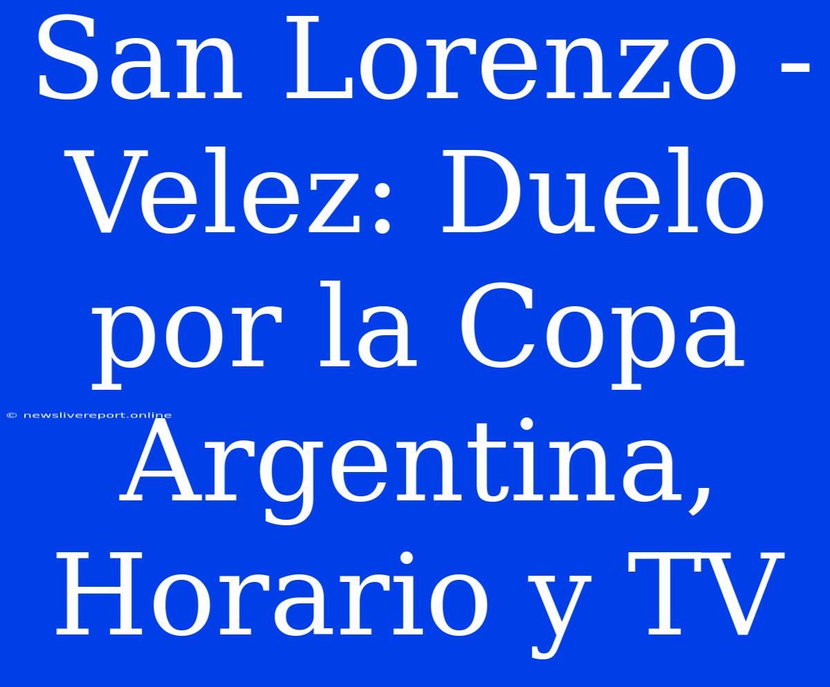 San Lorenzo - Velez: Duelo Por La Copa Argentina, Horario Y TV