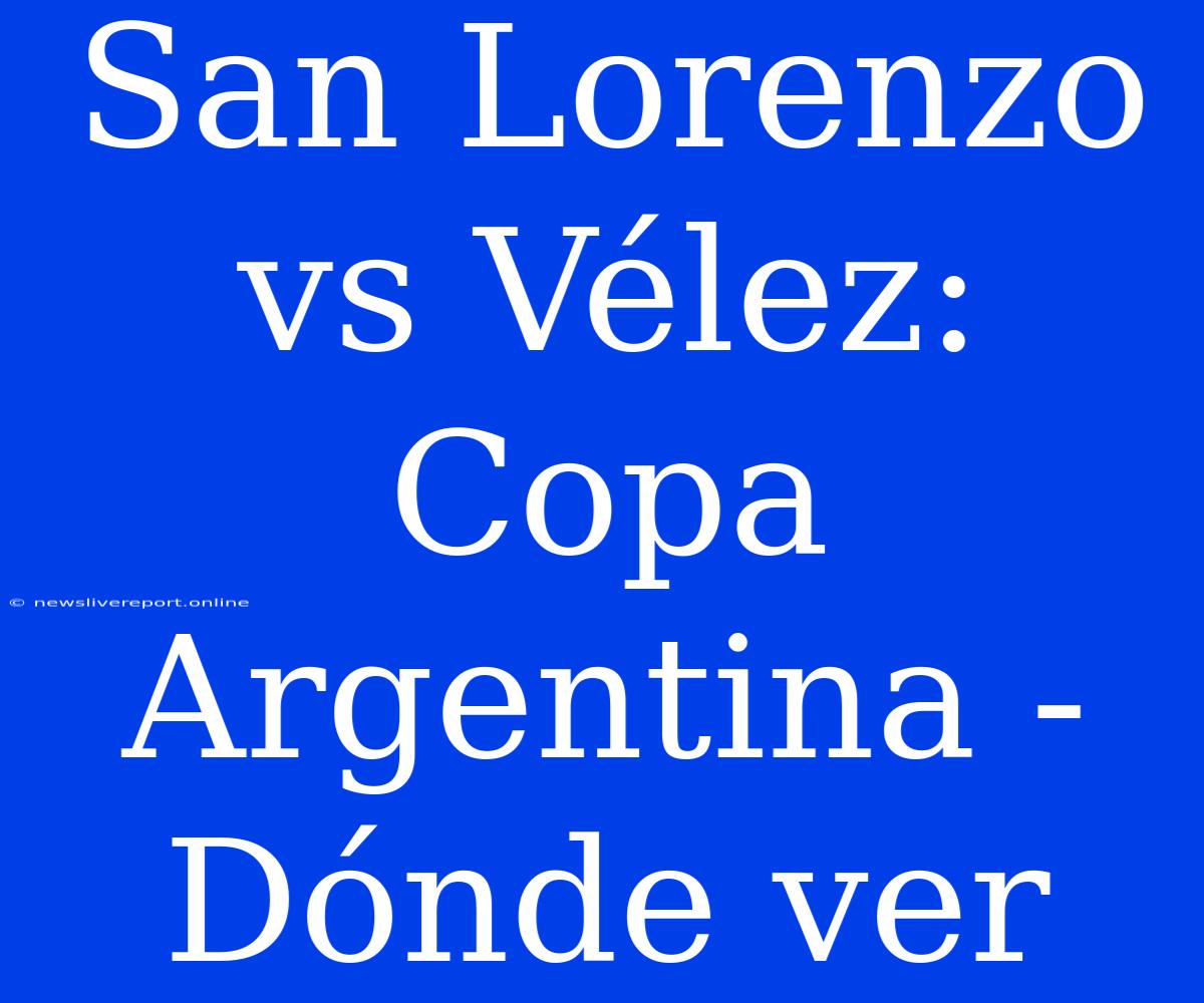 San Lorenzo Vs Vélez: Copa Argentina - Dónde Ver