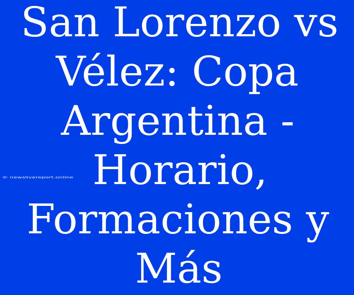 San Lorenzo Vs Vélez: Copa Argentina - Horario, Formaciones Y Más