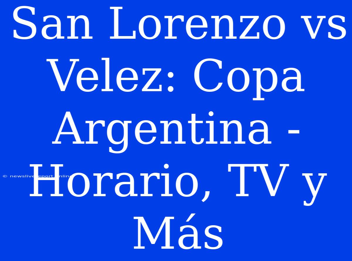 San Lorenzo Vs Velez: Copa Argentina - Horario, TV Y Más