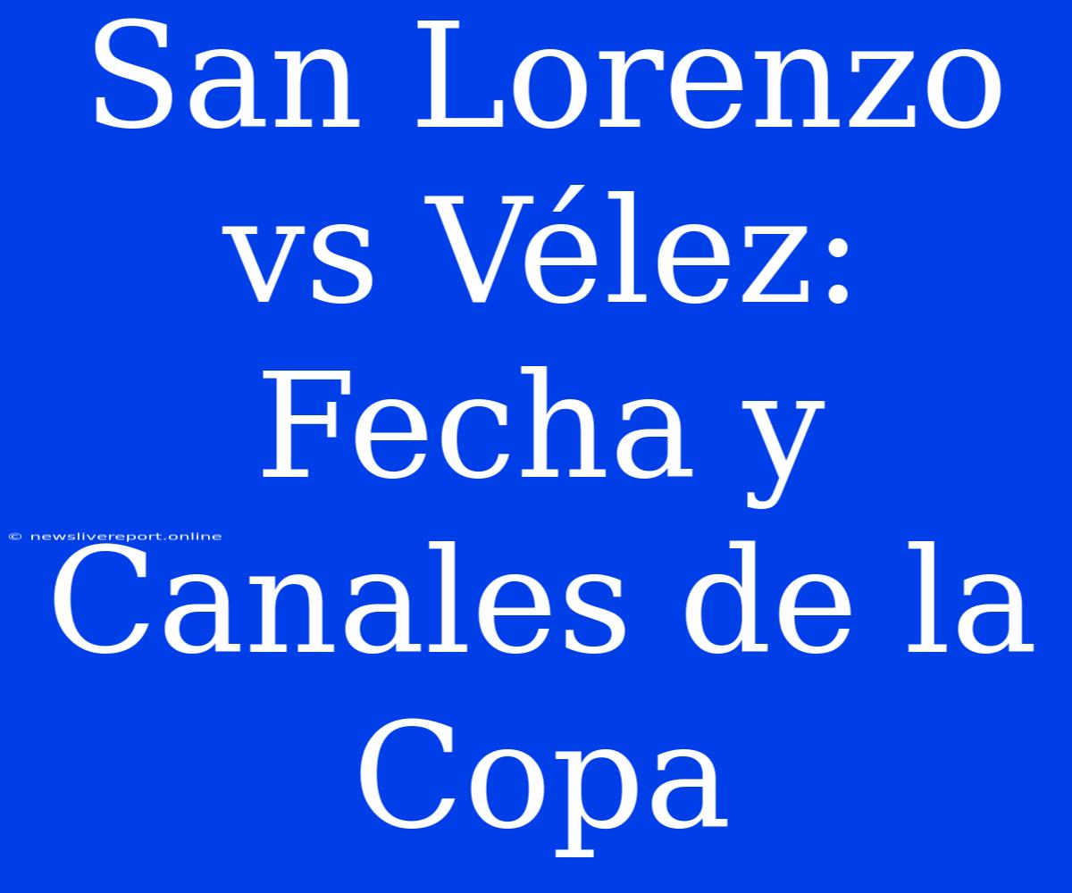 San Lorenzo Vs Vélez: Fecha Y Canales De La Copa