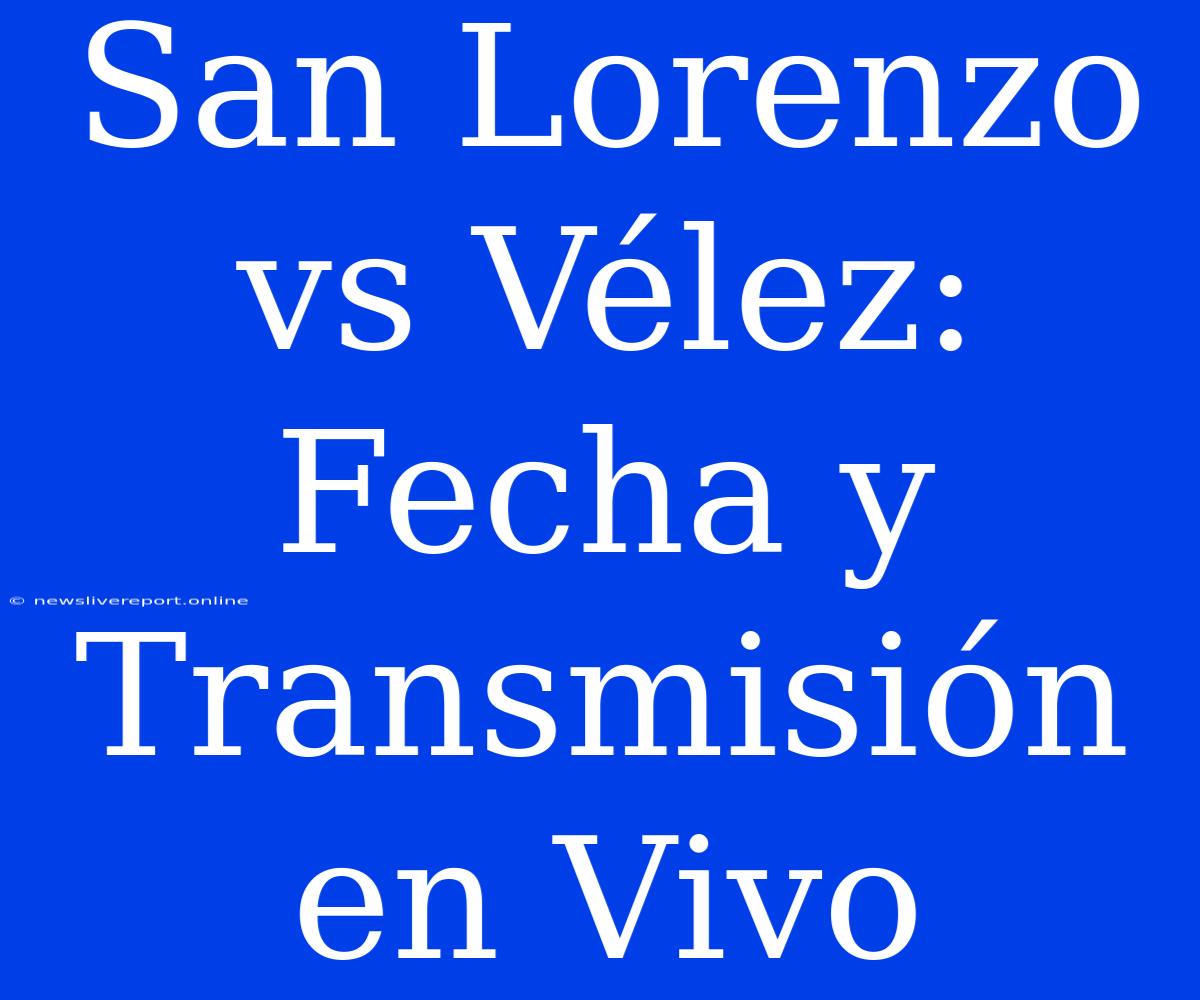 San Lorenzo Vs Vélez: Fecha Y Transmisión En Vivo