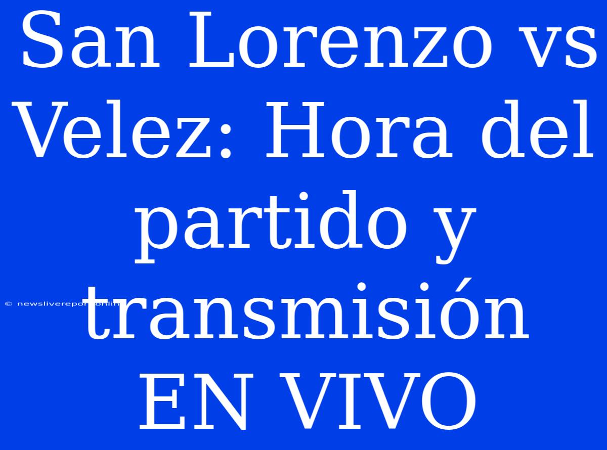 San Lorenzo Vs Velez: Hora Del Partido Y Transmisión EN VIVO