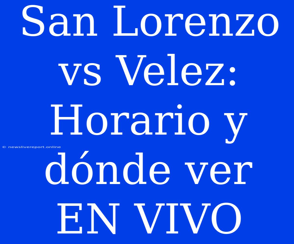 San Lorenzo Vs Velez: Horario Y Dónde Ver EN VIVO