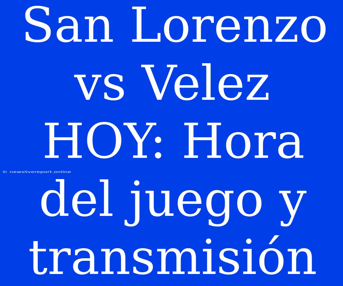 San Lorenzo Vs Velez HOY: Hora Del Juego Y Transmisión