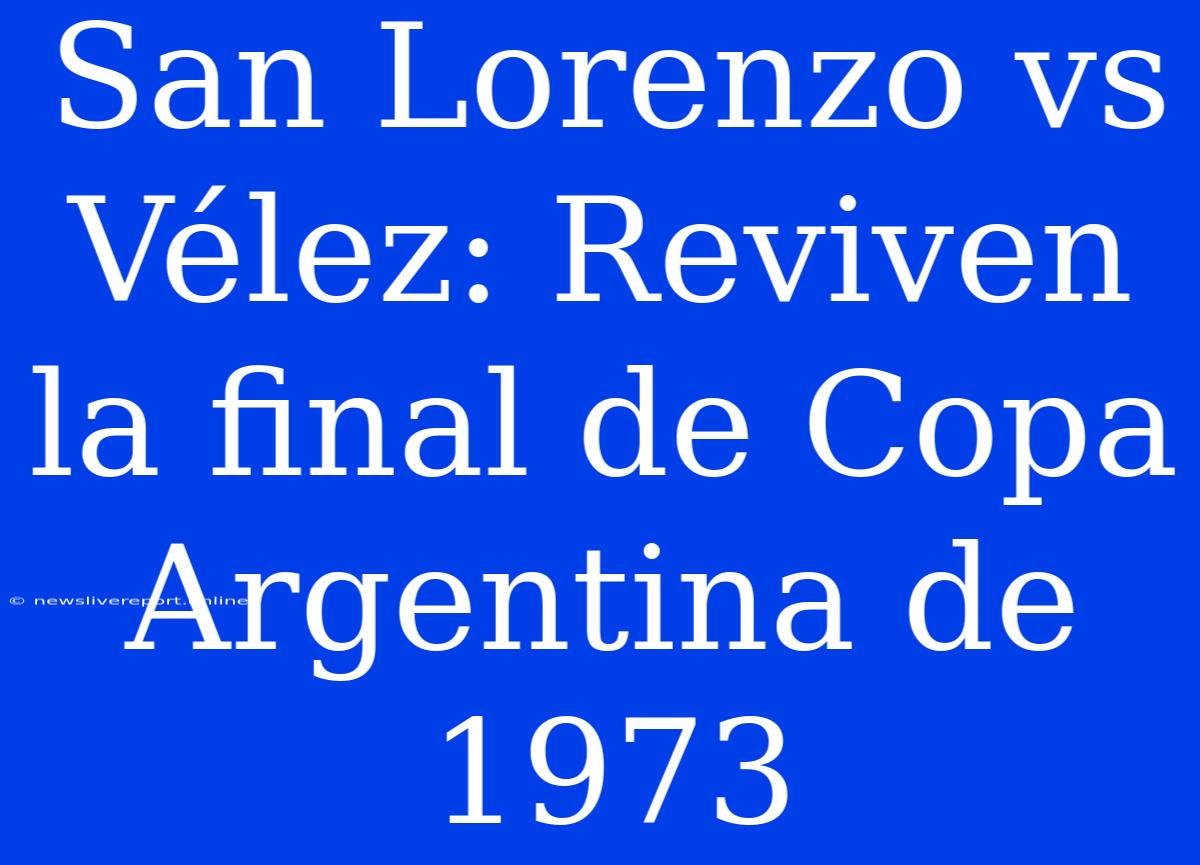 San Lorenzo Vs Vélez: Reviven La Final De Copa Argentina De 1973