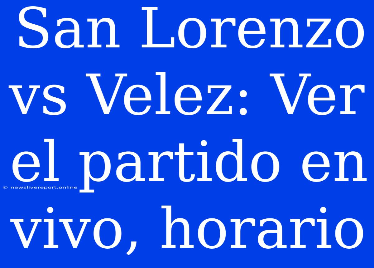 San Lorenzo Vs Velez: Ver El Partido En Vivo, Horario