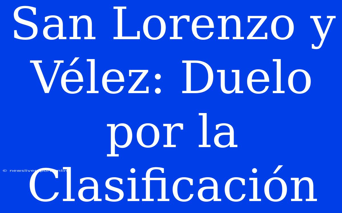 San Lorenzo Y Vélez: Duelo Por La Clasificación