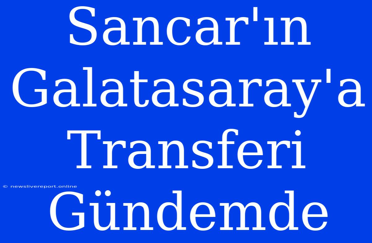 Sancar'ın Galatasaray'a Transferi Gündemde