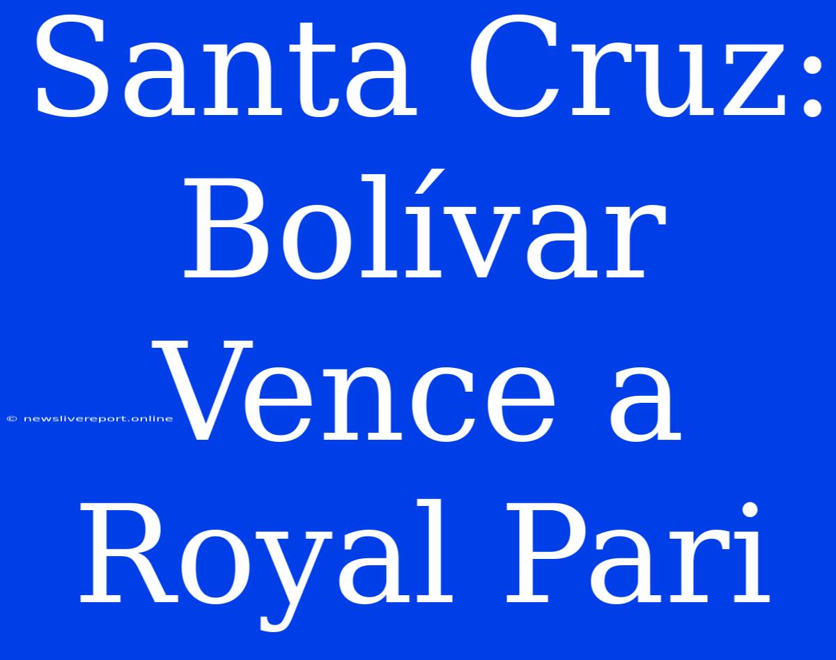 Santa Cruz: Bolívar Vence A Royal Pari