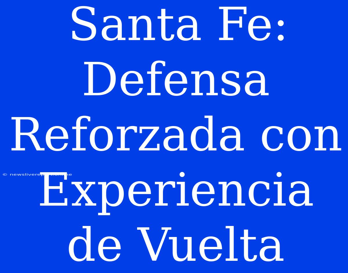 Santa Fe: Defensa Reforzada Con Experiencia De Vuelta