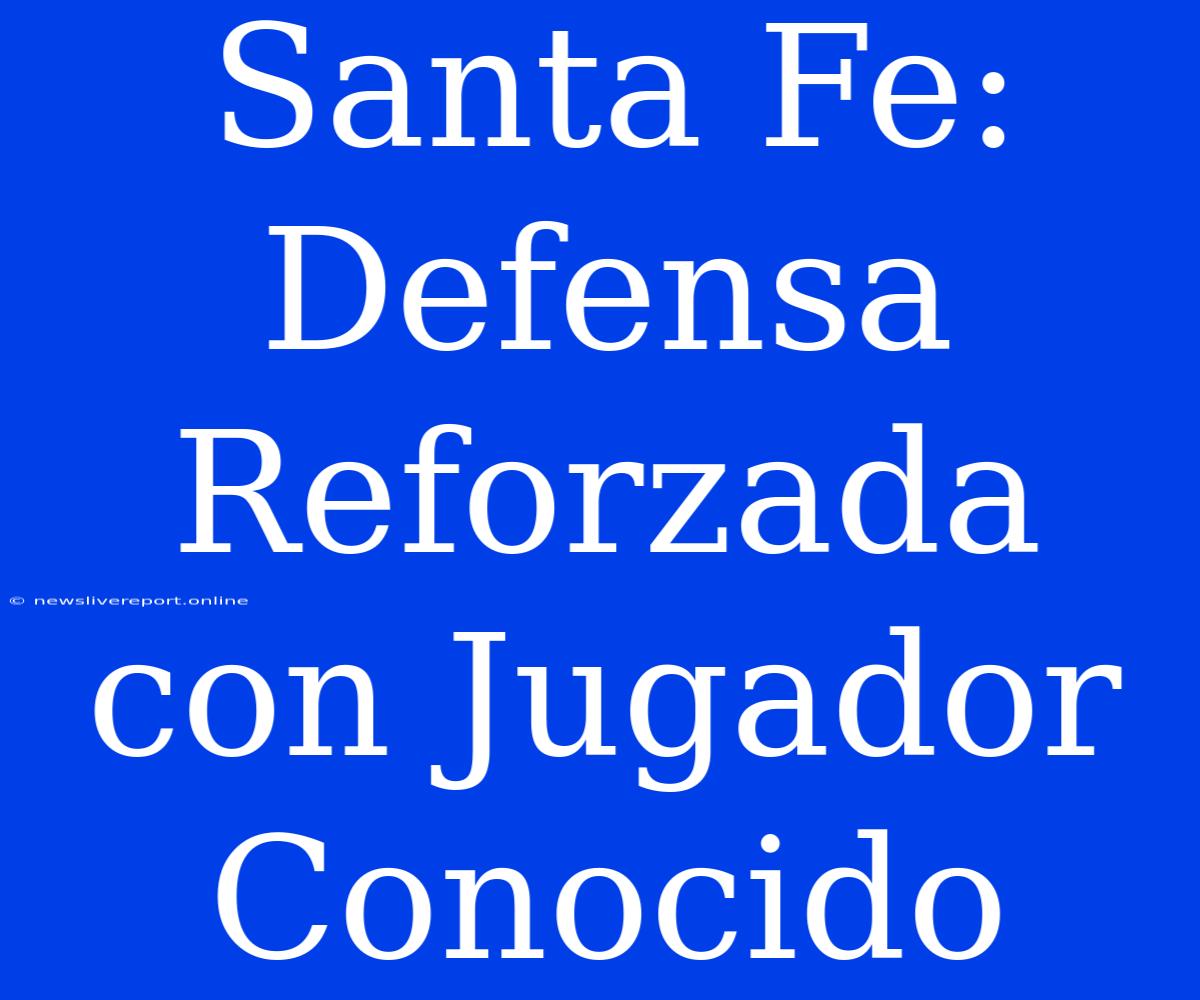 Santa Fe: Defensa Reforzada Con Jugador Conocido