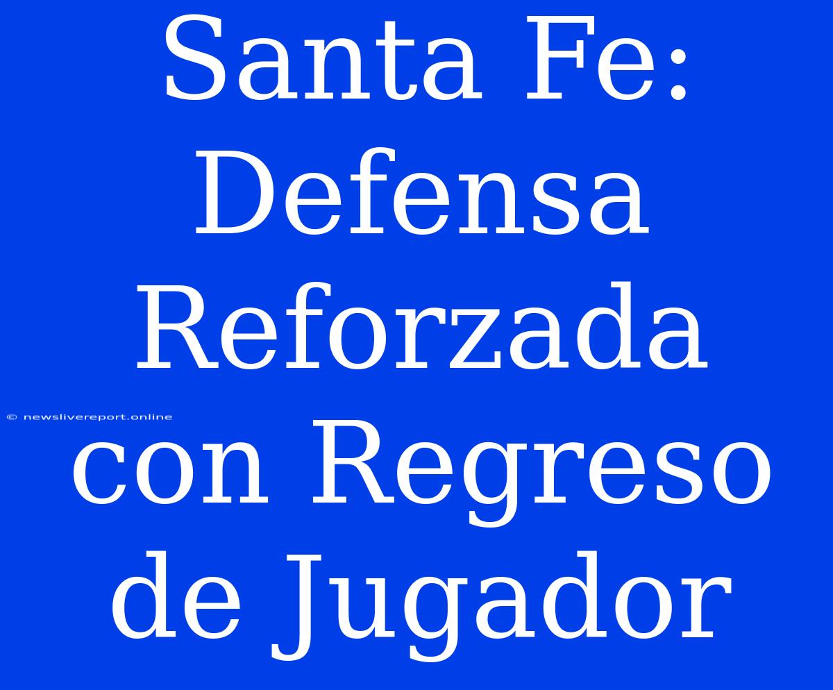 Santa Fe: Defensa Reforzada Con Regreso De Jugador