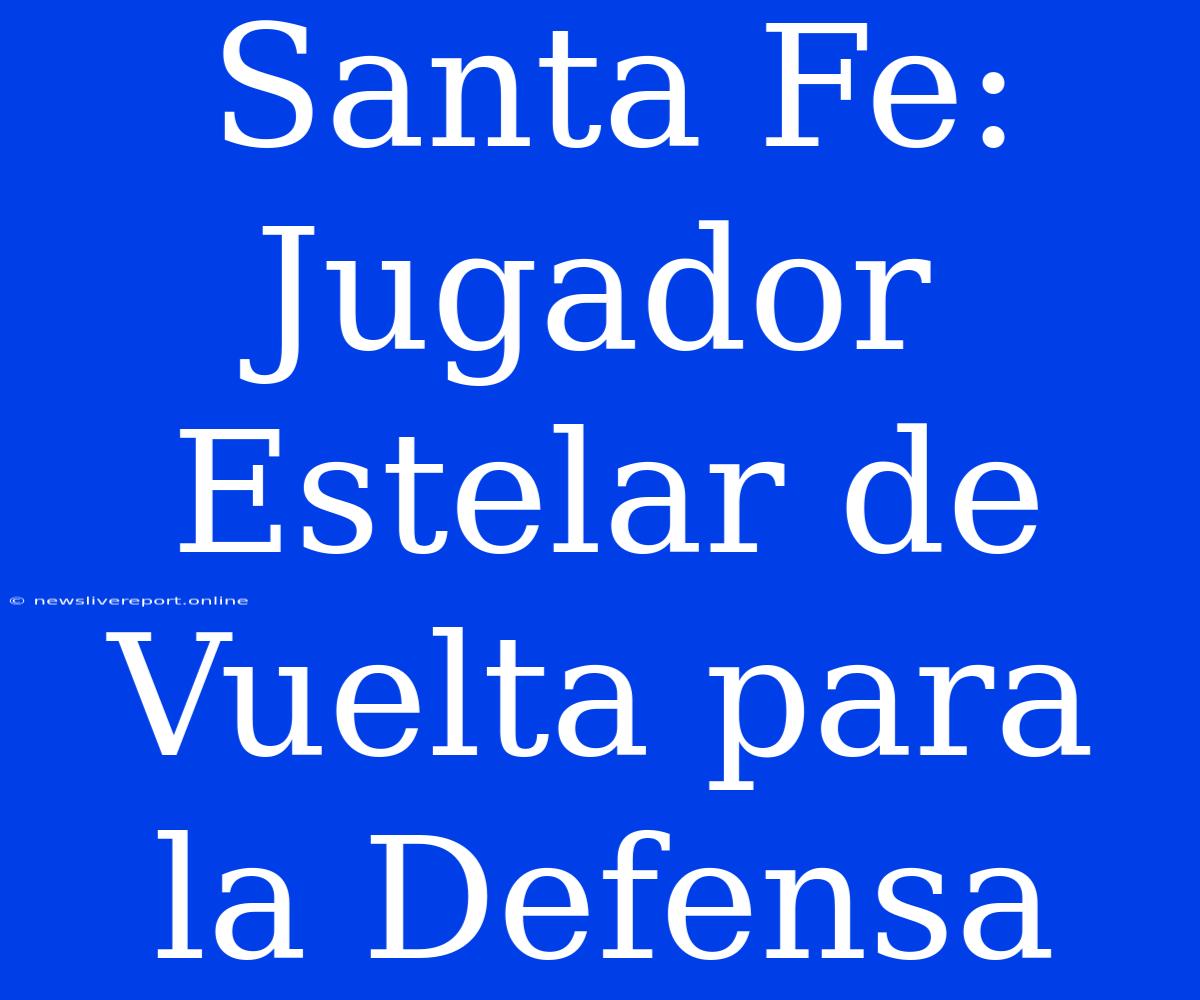 Santa Fe: Jugador Estelar De Vuelta Para La Defensa