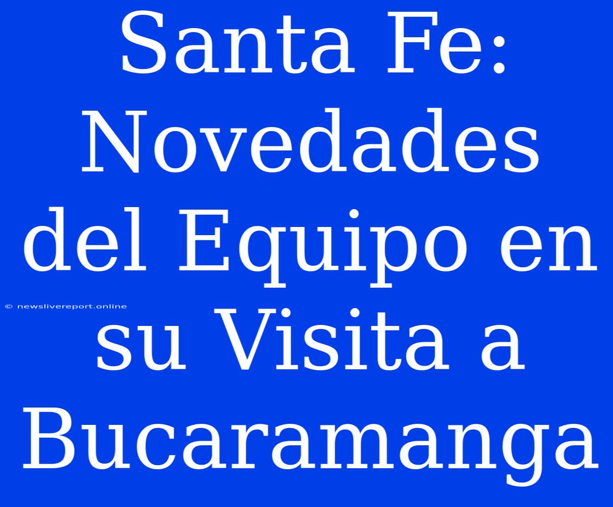 Santa Fe: Novedades Del Equipo En Su Visita A Bucaramanga