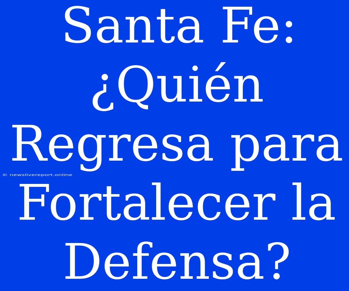 Santa Fe: ¿Quién Regresa Para Fortalecer La Defensa?