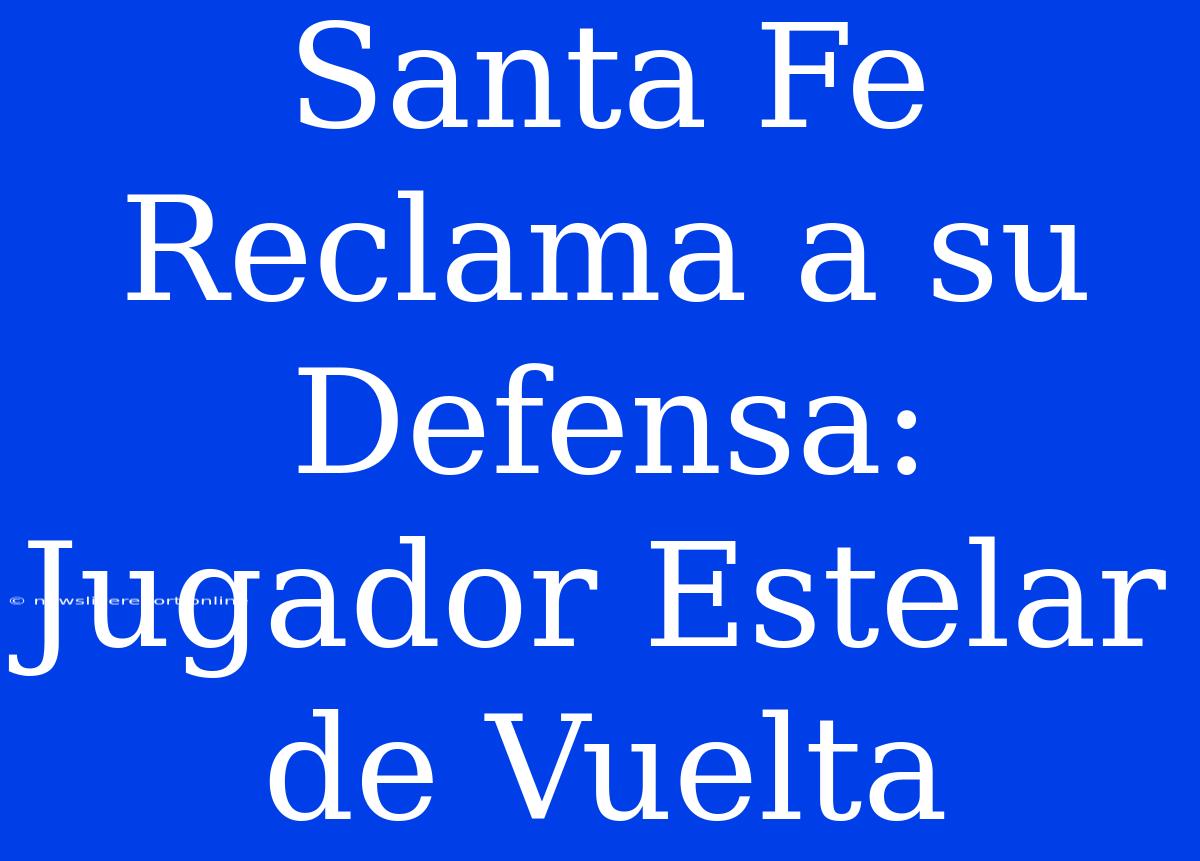 Santa Fe Reclama A Su Defensa: Jugador Estelar De Vuelta