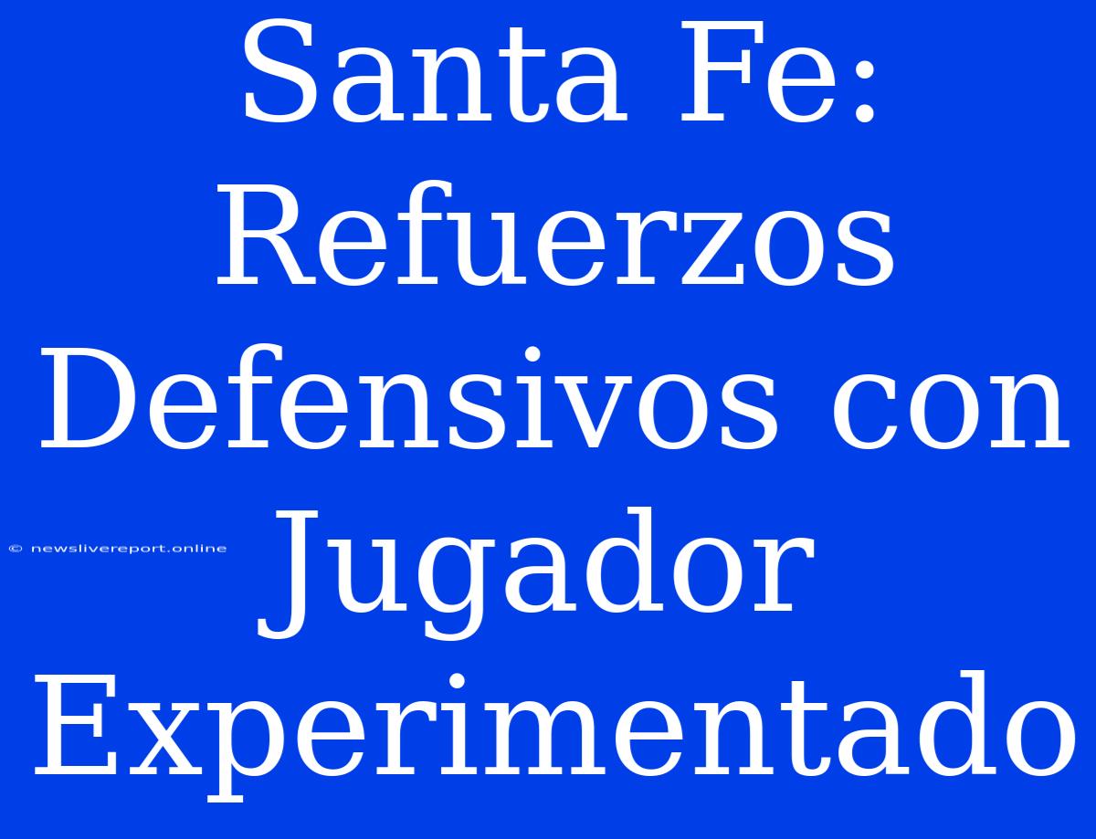 Santa Fe: Refuerzos Defensivos Con Jugador Experimentado