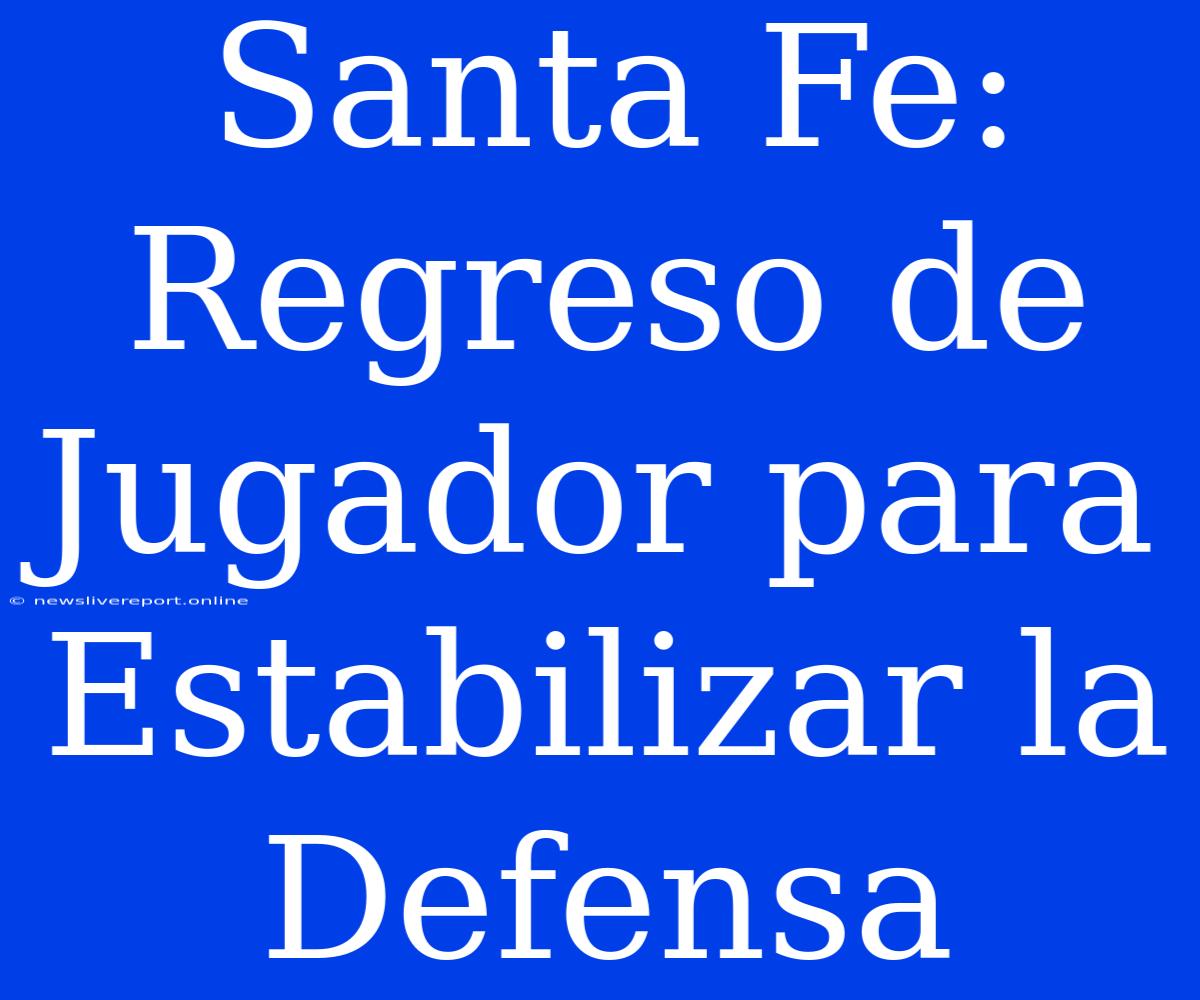 Santa Fe: Regreso De Jugador Para Estabilizar La Defensa