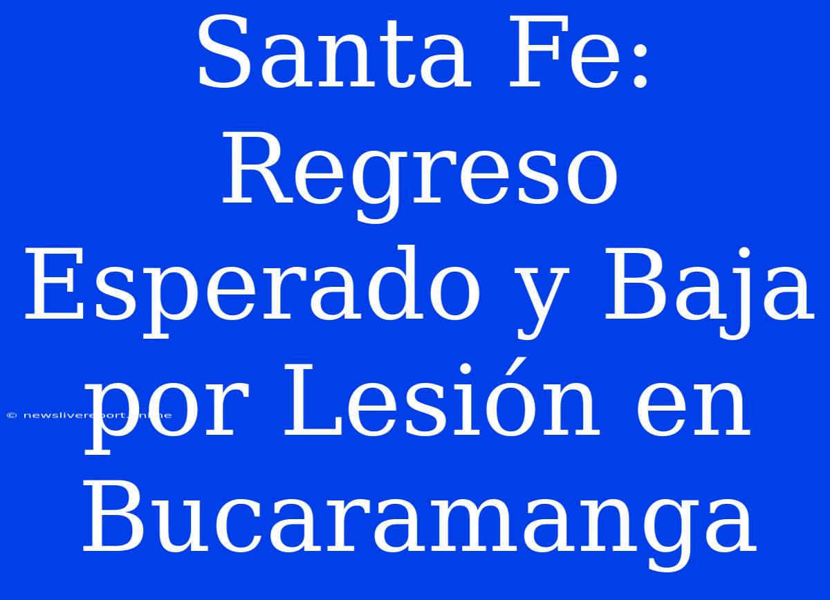 Santa Fe: Regreso Esperado Y Baja Por Lesión En Bucaramanga