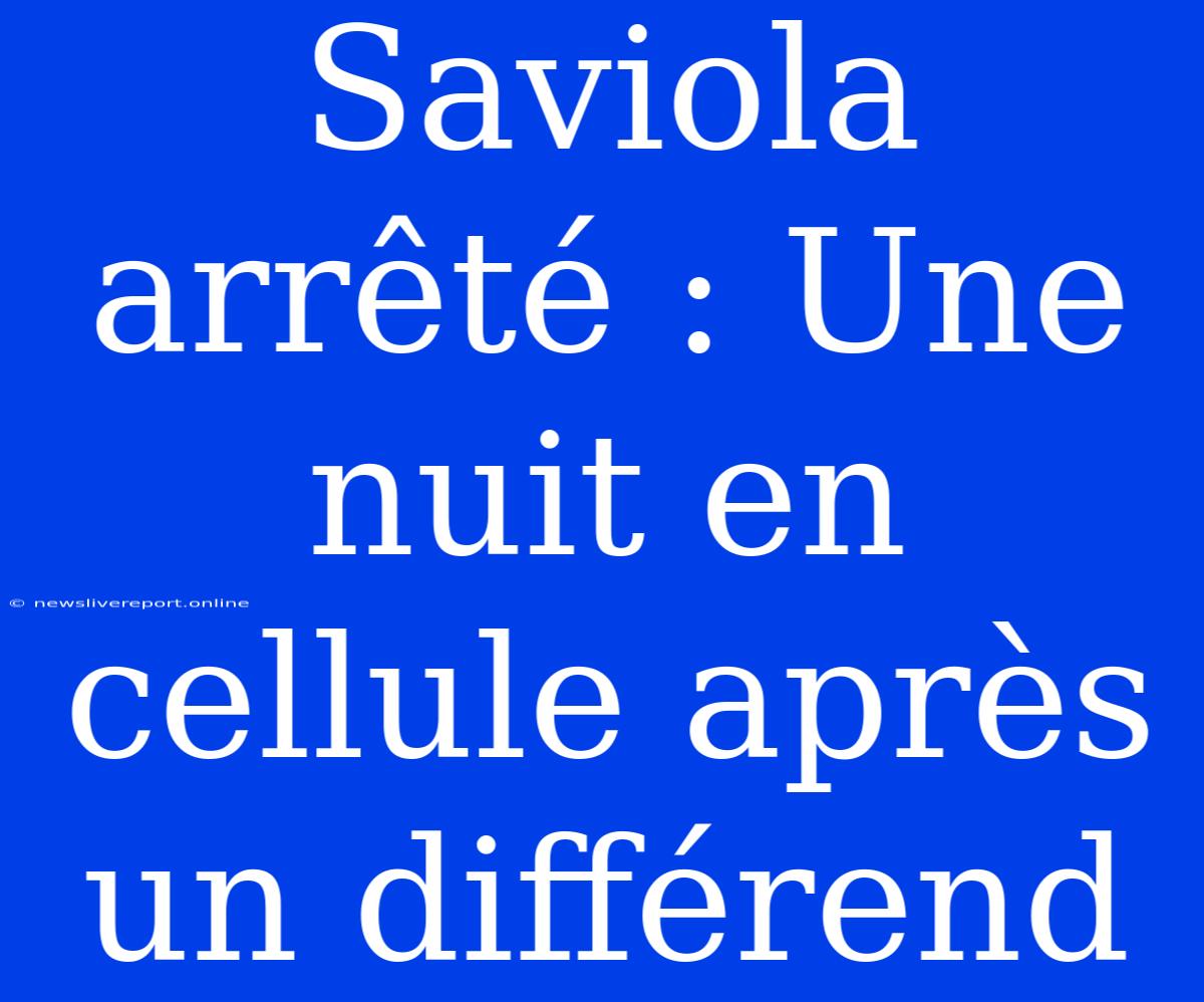 Saviola Arrêté : Une Nuit En Cellule Après Un Différend