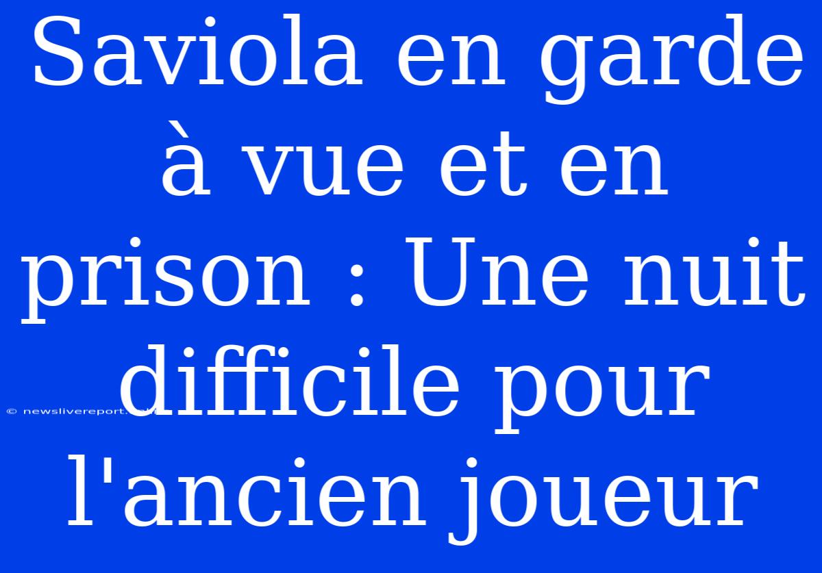 Saviola En Garde À Vue Et En Prison : Une Nuit Difficile Pour L'ancien Joueur