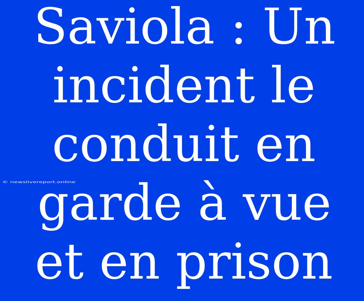 Saviola : Un Incident Le Conduit En Garde À Vue Et En Prison