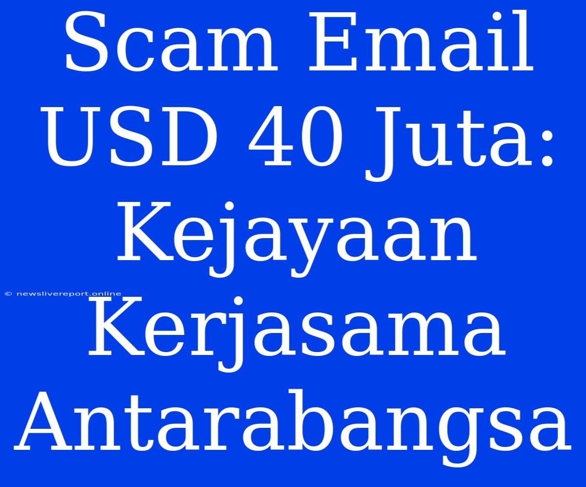 Scam Email USD 40 Juta: Kejayaan Kerjasama Antarabangsa