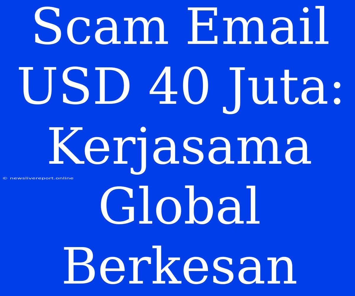 Scam Email USD 40 Juta: Kerjasama Global Berkesan