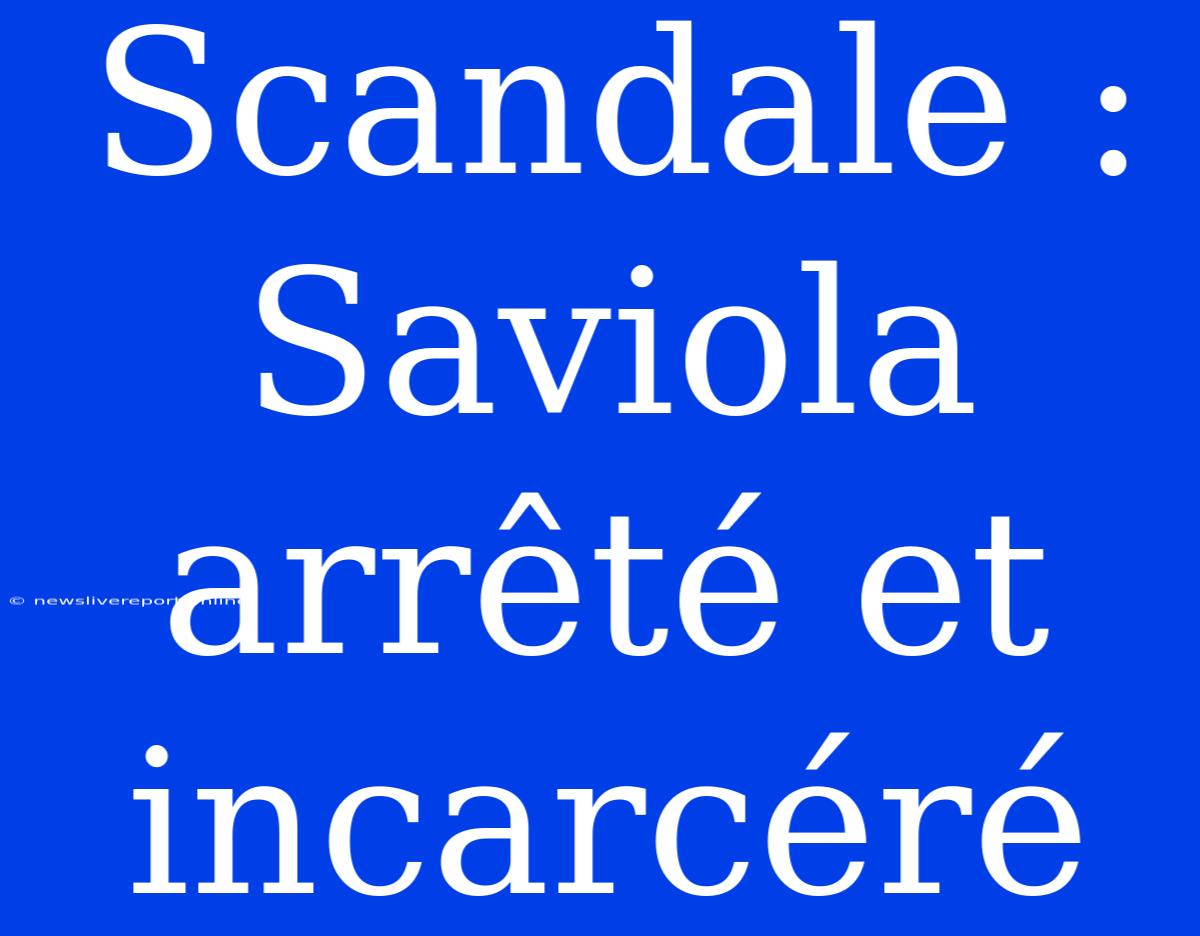 Scandale : Saviola Arrêté Et Incarcéré