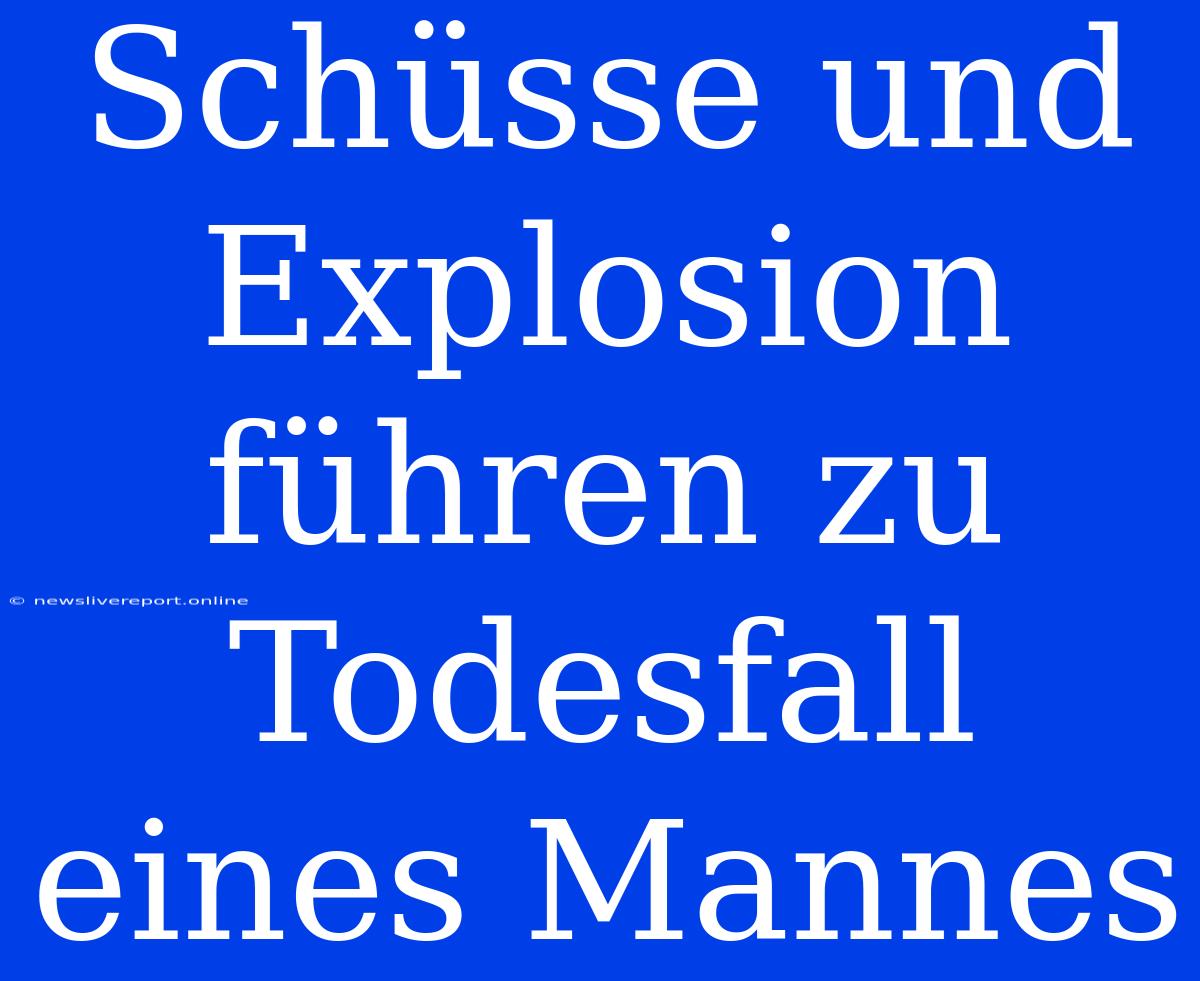 Schüsse Und Explosion Führen Zu Todesfall Eines Mannes