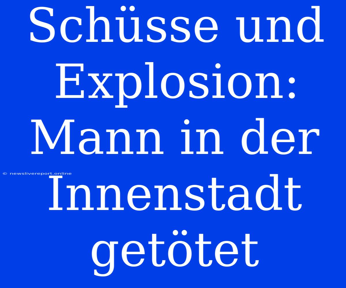 Schüsse Und Explosion: Mann In Der Innenstadt Getötet