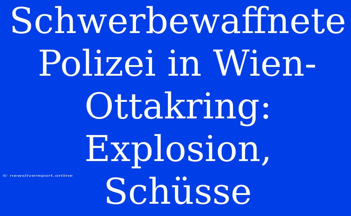 Schwerbewaffnete Polizei In Wien-Ottakring: Explosion, Schüsse