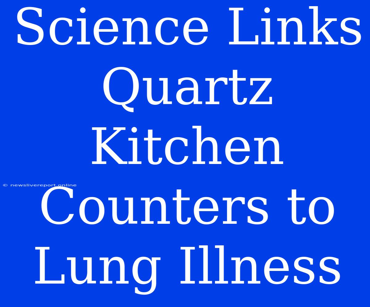 Science Links Quartz Kitchen Counters To Lung Illness